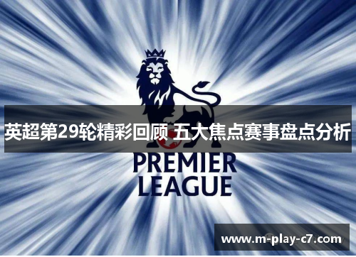 英超第29轮精彩回顾 五大焦点赛事盘点分析