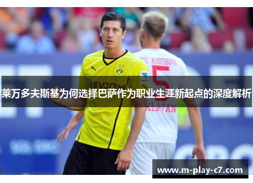 莱万多夫斯基为何选择巴萨作为职业生涯新起点的深度解析