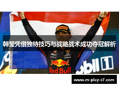 韩莹凭借独特技巧与战略战术成功夺冠解析
