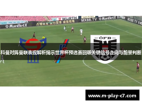 科曼对阵曼联表现解析揭示世界杯预选赛回暖关键信号走向与前景判断